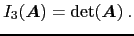 $\displaystyle I_3(\ensuremath{\boldsymbol{A}}) = \det(\ensuremath{\boldsymbol{A}}) .$